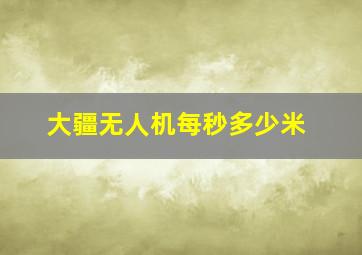 大疆无人机每秒多少米