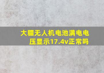 大疆无人机电池满电电压显示17.4v正常吗