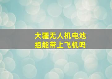 大疆无人机电池组能带上飞机吗