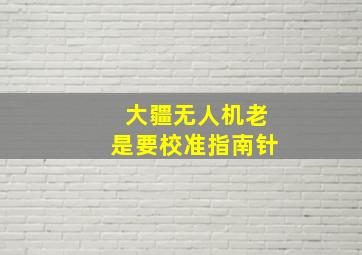 大疆无人机老是要校准指南针