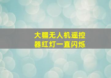 大疆无人机遥控器红灯一直闪烁