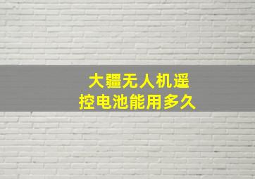 大疆无人机遥控电池能用多久