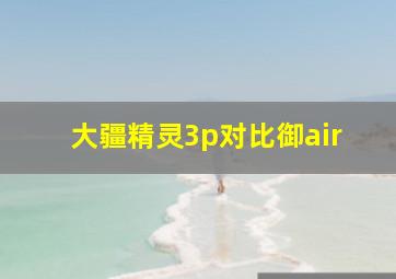 大疆精灵3p对比御air