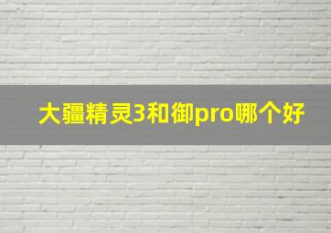 大疆精灵3和御pro哪个好