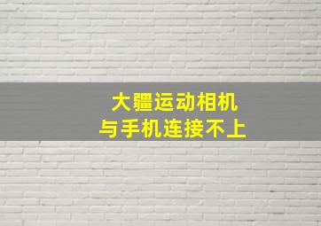 大疆运动相机与手机连接不上