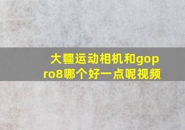 大疆运动相机和gopro8哪个好一点呢视频