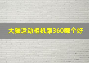 大疆运动相机跟360哪个好