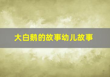 大白鹅的故事幼儿故事