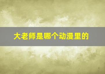 大老师是哪个动漫里的