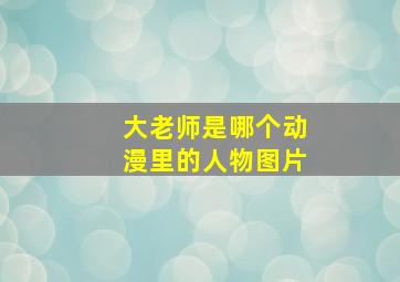 大老师是哪个动漫里的人物图片