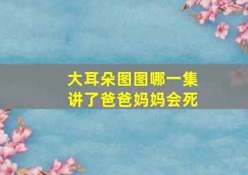 大耳朵图图哪一集讲了爸爸妈妈会死