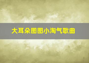 大耳朵图图小淘气歌曲