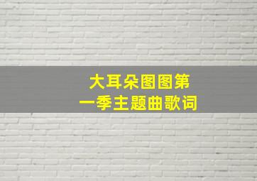 大耳朵图图第一季主题曲歌词