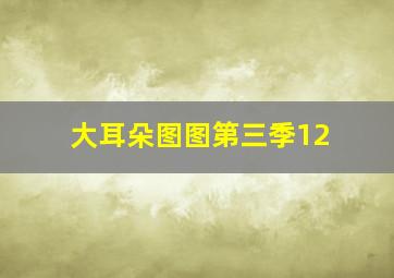 大耳朵图图第三季12