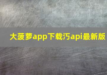 大菠萝app下载汅api最新版