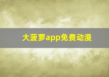 大菠萝app免费动漫