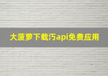 大菠萝下载汅api免费应用