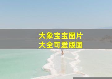 大象宝宝图片大全可爱版图