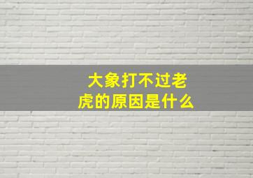 大象打不过老虎的原因是什么