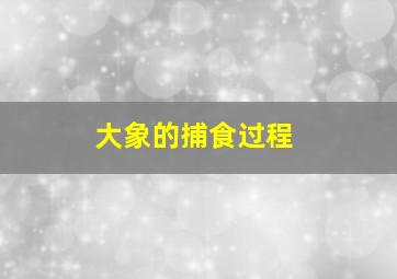 大象的捕食过程