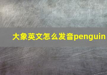 大象英文怎么发音penguin