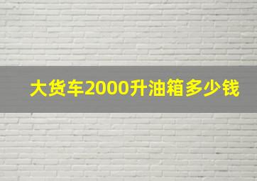 大货车2000升油箱多少钱