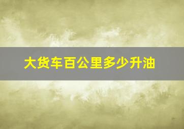 大货车百公里多少升油