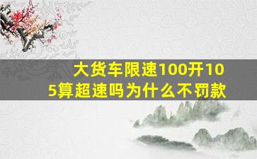 大货车限速100开105算超速吗为什么不罚款