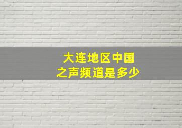 大连地区中国之声频道是多少