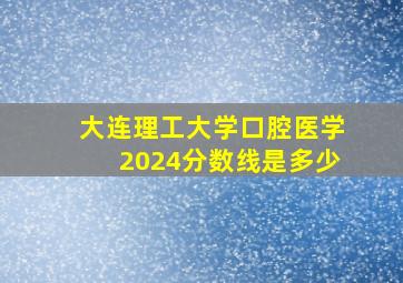 大连理工大学口腔医学2024分数线是多少