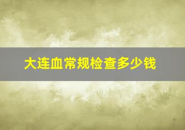 大连血常规检查多少钱