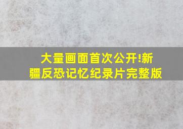 大量画面首次公开!新疆反恐记忆纪录片完整版