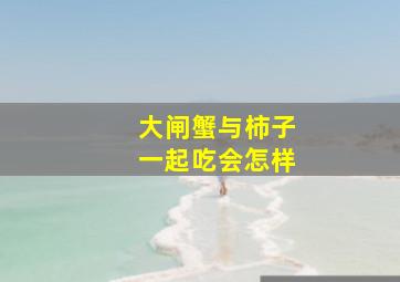 大闸蟹与柿子一起吃会怎样