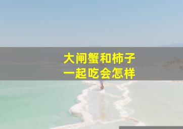 大闸蟹和柿子一起吃会怎样