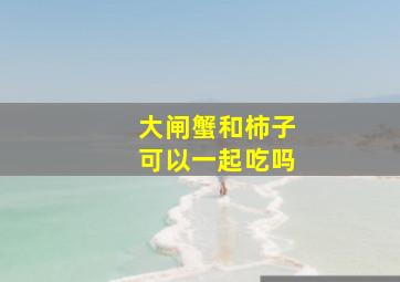 大闸蟹和柿子可以一起吃吗