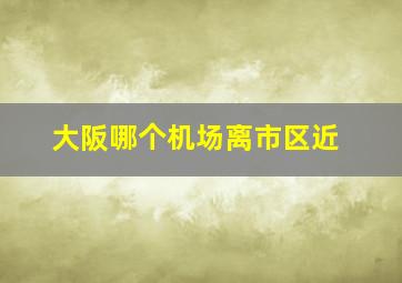 大阪哪个机场离市区近