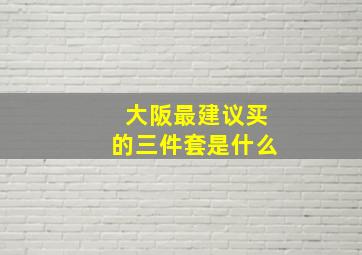 大阪最建议买的三件套是什么