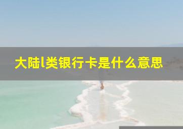 大陆l类银行卡是什么意思