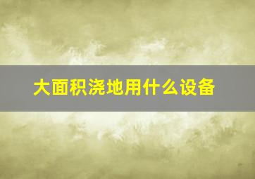 大面积浇地用什么设备