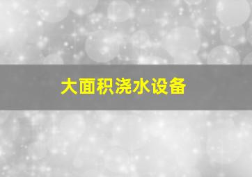 大面积浇水设备