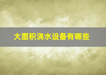 大面积浇水设备有哪些