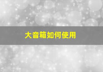 大音箱如何使用