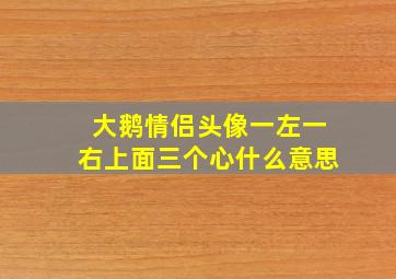 大鹅情侣头像一左一右上面三个心什么意思