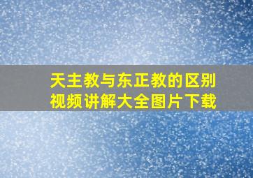 天主教与东正教的区别视频讲解大全图片下载