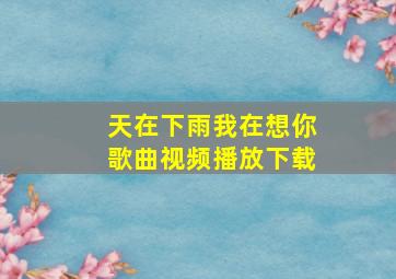 天在下雨我在想你歌曲视频播放下载