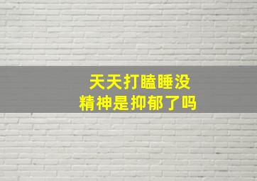 天天打瞌睡没精神是抑郁了吗