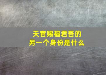 天官赐福君吾的另一个身份是什么