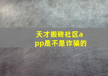 天才搬砖社区app是不是诈骗的