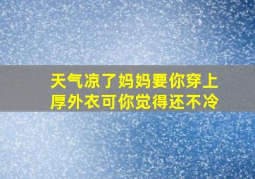 天气凉了妈妈要你穿上厚外衣可你觉得还不冷