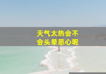 天气太热会不会头晕恶心呢